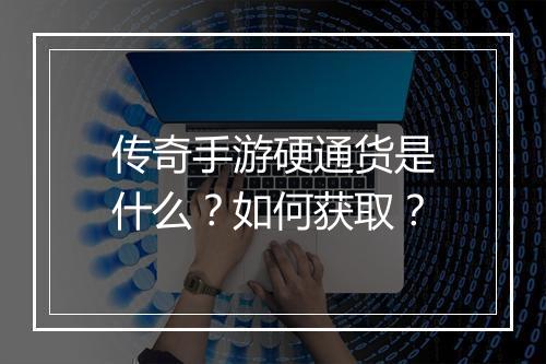 传奇手游硬通货是什么？如何获取？