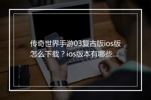传奇世界手游03复古版ios版怎么下载？ios版本有哪些特色？