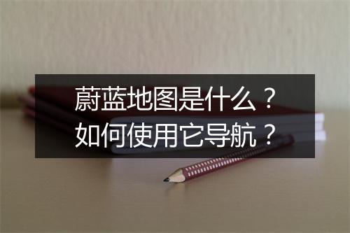蔚蓝地图是什么？如何使用它导航？