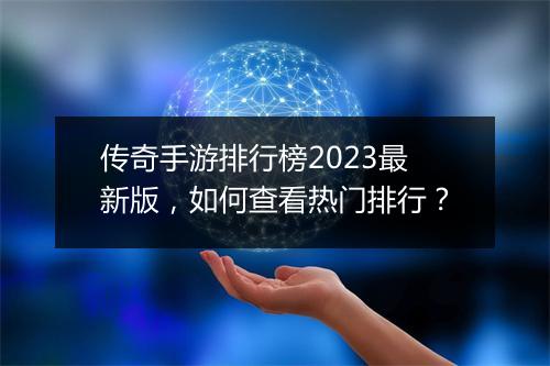 传奇手游排行榜2023最新版，如何查看热门排行？