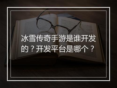 冰雪传奇手游是谁开发的？开发平台是哪个？