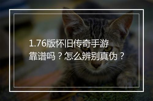 1.76版怀旧传奇手游靠谱吗？怎么辨别真伪？