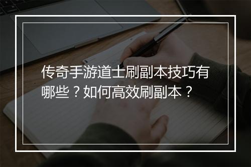 传奇手游道士刷副本技巧有哪些？如何高效刷副本？