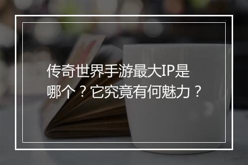 传奇世界手游最大IP是哪个？它究竟有何魅力？