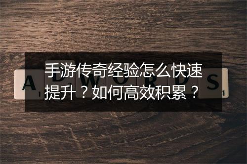 手游传奇经验怎么快速提升？如何高效积累？
