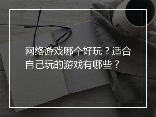网络游戏哪个好玩？适合自己玩的游戏有哪些？