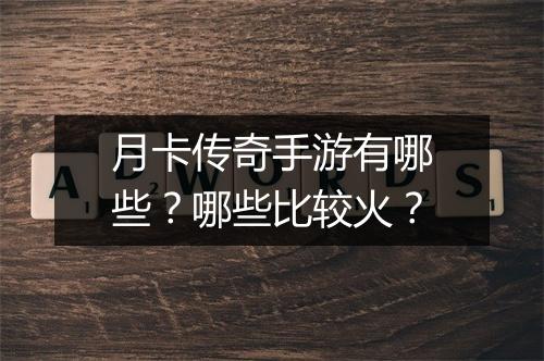 月卡传奇手游有哪些？哪些比较火？