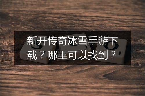 新开传奇冰雪手游下载？哪里可以找到？