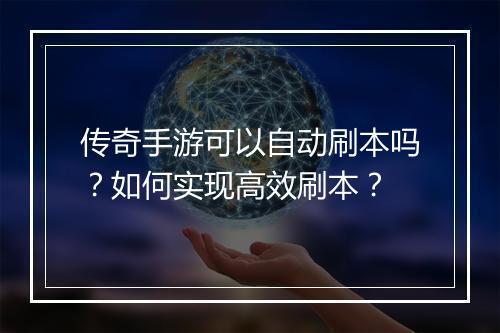 传奇手游可以自动刷本吗？如何实现高效刷本？
