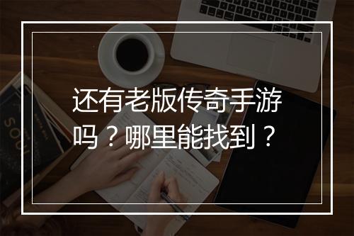 还有老版传奇手游吗？哪里能找到？