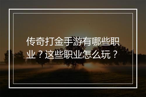 传奇打金手游有哪些职业？这些职业怎么玩？