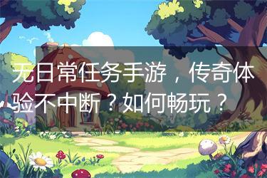 无日常任务手游，传奇体验不中断？如何畅玩？