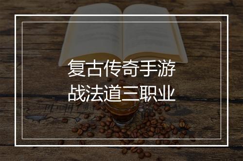 复古传奇手游战法道三职业