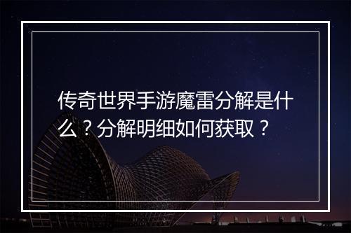 传奇世界手游魔雷分解是什么？分解明细如何获取？