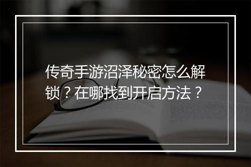 传奇手游沼泽秘密怎么解锁？在哪找到开启方法？