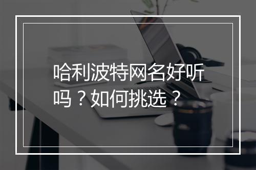 哈利波特网名好听吗？如何挑选？
