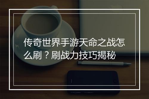 传奇世界手游天命之战怎么刷？刷战力技巧揭秘
