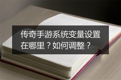 传奇手游系统变量设置在哪里？如何调整？