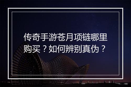 传奇手游苍月项链哪里购买？如何辨别真伪？