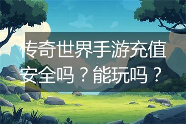 传奇世界手游充值安全吗？能玩吗？
