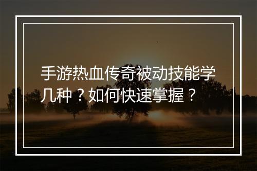 手游热血传奇被动技能学几种？如何快速掌握？