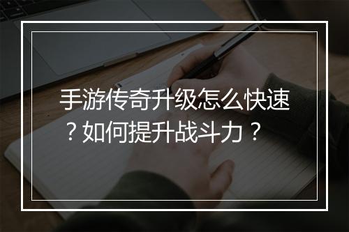 手游传奇升级怎么快速？如何提升战斗力？