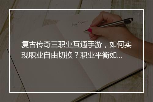 复古传奇三职业互通手游，如何实现职业自由切换？职业平衡如何？