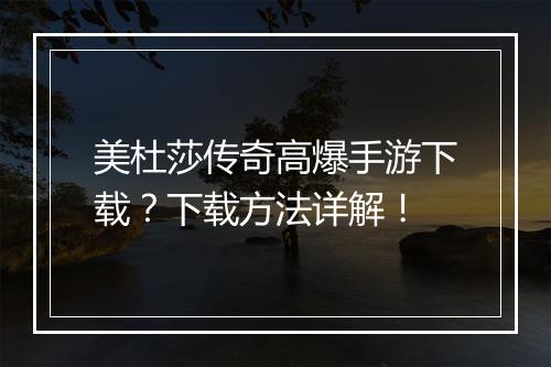 美杜莎传奇高爆手游下载？下载方法详解！