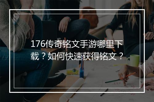 176传奇铭文手游哪里下载？如何快速获得铭文？