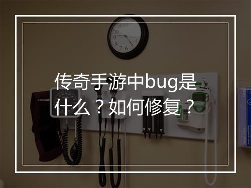 传奇手游中bug是什么？如何修复？