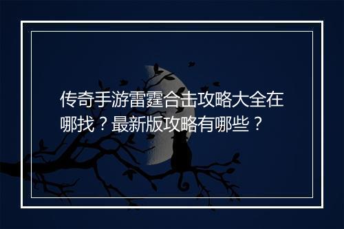 传奇手游雷霆合击攻略大全在哪找？最新版攻略有哪些？