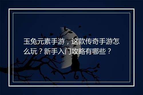 玉兔元素手游，这款传奇手游怎么玩？新手入门攻略有哪些？