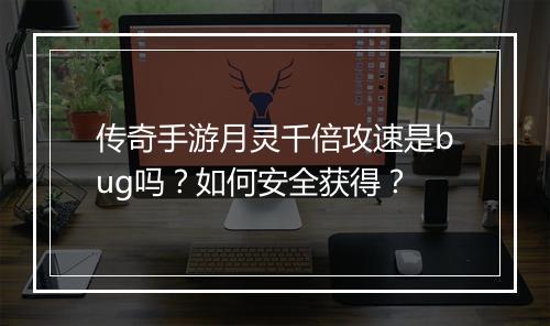 传奇手游月灵千倍攻速是bug吗？如何安全获得？