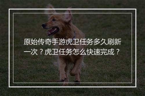 原始传奇手游虎卫任务多久刷新一次？虎卫任务怎么快速完成？