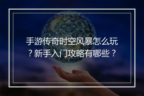 手游传奇时空风暴怎么玩？新手入门攻略有哪些？