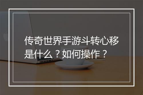 传奇世界手游斗转心移是什么？如何操作？