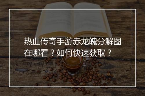 热血传奇手游赤龙魄分解图在哪看？如何快速获取？
