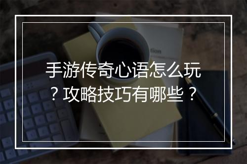 手游传奇心语怎么玩？攻略技巧有哪些？