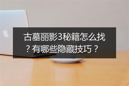 古墓丽影3秘籍怎么找？有哪些隐藏技巧？
