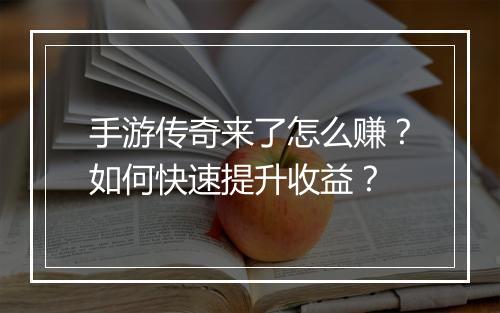 手游传奇来了怎么赚？如何快速提升收益？
