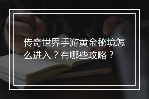 传奇世界手游黄金秘境怎么进入？有哪些攻略？