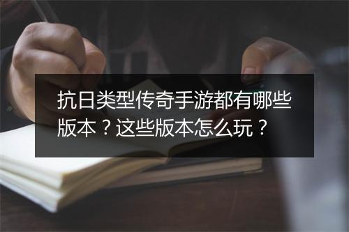 抗日类型传奇手游都有哪些版本？这些版本怎么玩？
