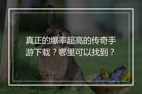 真正的爆率超高的传奇手游下载？哪里可以找到？