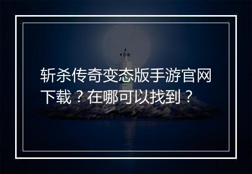 斩杀传奇变态版手游官网下载？在哪可以找到？