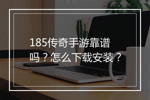 185传奇手游靠谱吗？怎么下载安装？