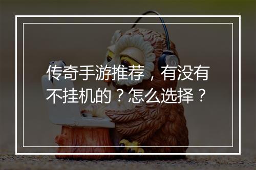 传奇手游推荐，有没有不挂机的？怎么选择？