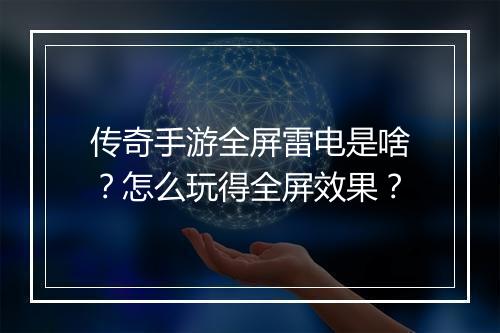 传奇手游全屏雷电是啥？怎么玩得全屏效果？