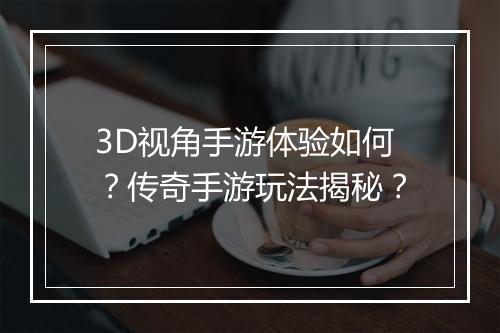 3D视角手游体验如何？传奇手游玩法揭秘？