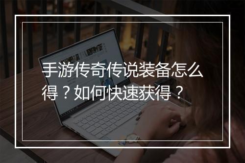 手游传奇传说装备怎么得？如何快速获得？