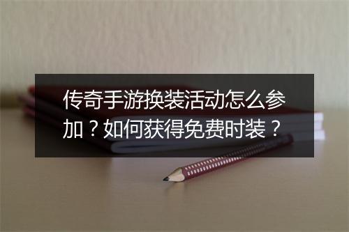 传奇手游换装活动怎么参加？如何获得免费时装？